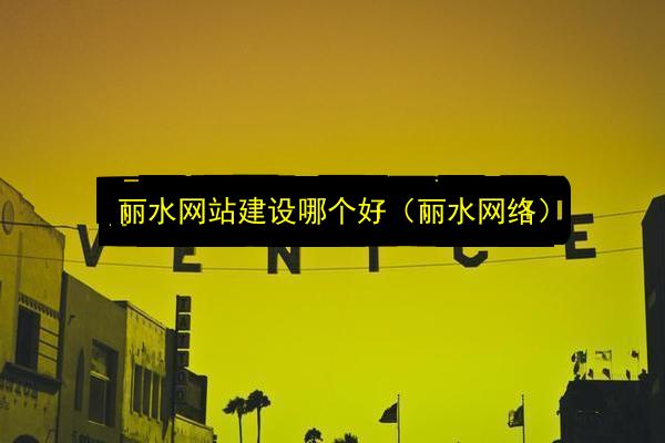 丽水网站建设哪个好(丽水网络)插图 文章配图